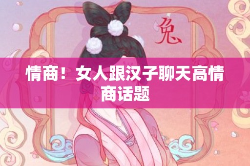 情商！女人跟汉子聊天高情商话题