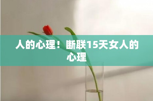 人的心理！断联15天女人的心理