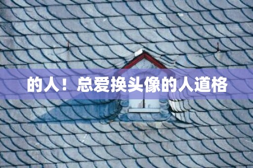 的人！总爱换头像的人道格