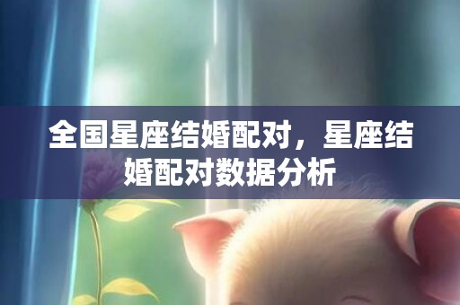 全国星座结婚配对，星座结婚配对数据分析