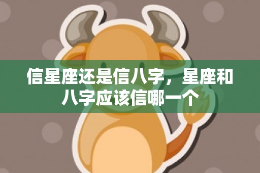 信星座还是信八字，星座和八字应该信哪一个