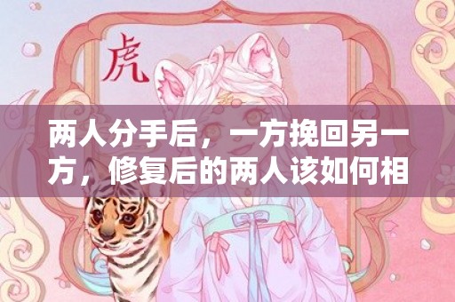 两人分手后，一方挽回另一方，修复后的两人该如何相处