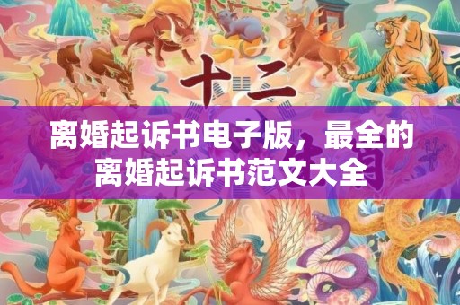 离婚起诉书电子版，最全的离婚起诉书范文大全