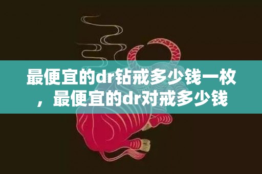 最便宜的dr钻戒多少钱一枚，最便宜的dr对戒多少钱