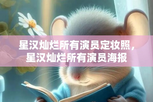 星汉灿烂所有演员定妆照，星汉灿烂所有演员海报
