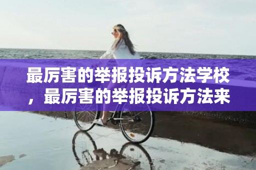最厉害的举报投诉方法学校，最厉害的举报投诉方法来了