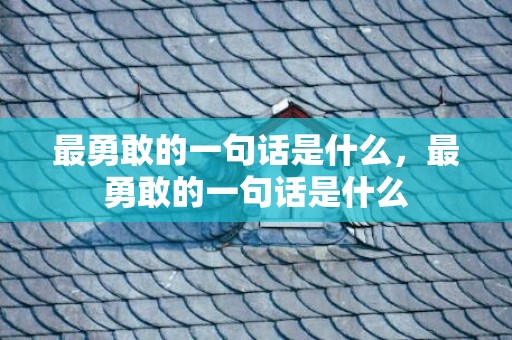 最勇敢的一句话是什么，最勇敢的一句话是什么