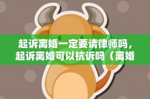 起诉离婚一定要请律师吗，起诉离婚可以抗诉吗（离婚起诉可以直接判离吗）