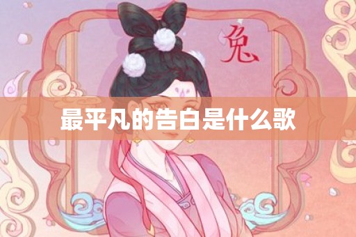 最平凡的告白是什么歌