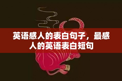英语感人的表白句子，最感人的英语表白短句