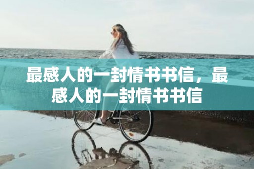 最感人的一封情书书信，最感人的一封情书书信