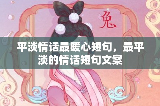 平淡情话最暖心短句，最平淡的情话短句文案