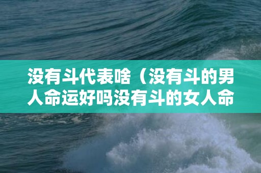 没有斗代表啥（没有斗的男人命运好吗没有斗的女人命运第一星座）