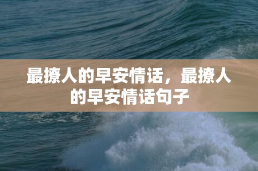 最撩人的早安情话，最撩人的早安情话句子