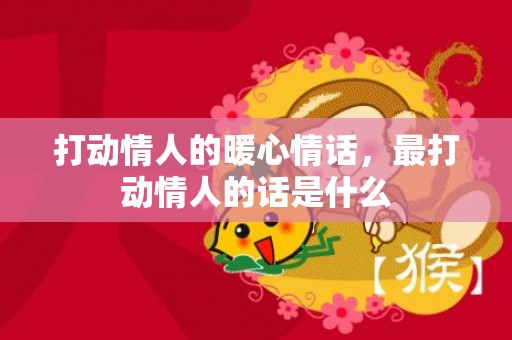 打动情人的暖心情话，最打动情人的话是什么