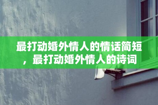 最打动婚外情人的情话简短，最打动婚外情人的诗词