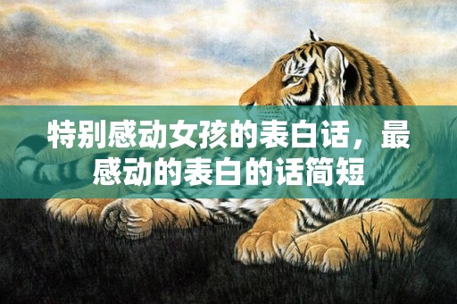 特别感动女孩的表白话，最感动的表白的话简短
