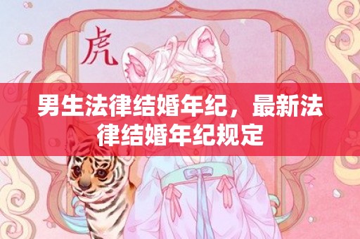 男生法律结婚年纪，最新法律结婚年纪规定