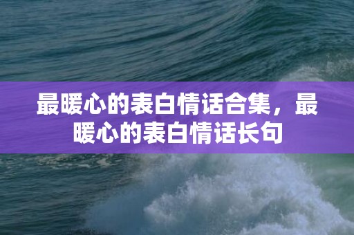 最暖心的表白情话合集，最暖心的表白情话长句