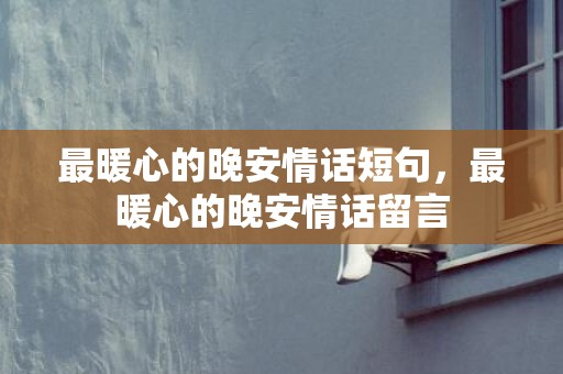 最暖心的晚安情话短句，最暖心的晚安情话留言