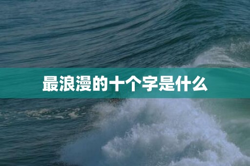 最浪漫的十个字是什么
