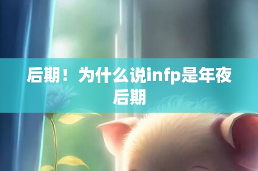 后期！为什么说infp是年夜后期