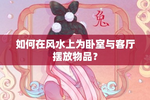 如何在风水上为卧室与客厅摆放物品？