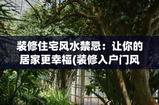 装修住宅风水禁忌：让你的居家更幸福(装修入户门风水禁忌)