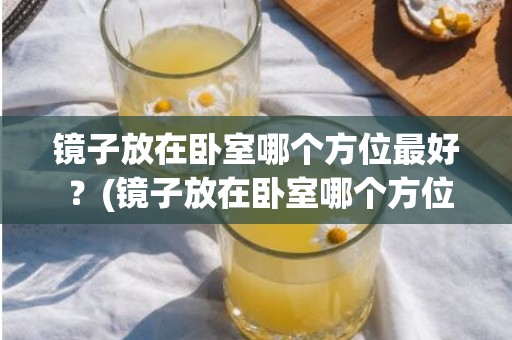 镜子放在卧室哪个方位最好 ？(镜子放在卧室哪个方位吉利)