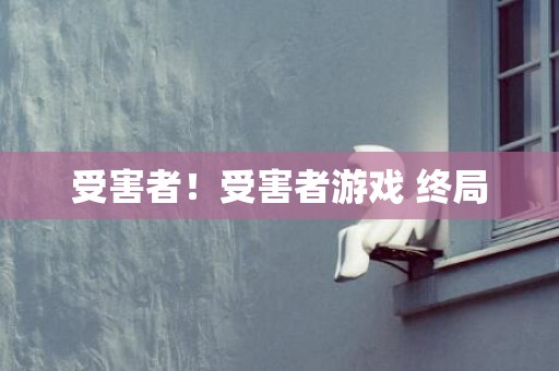 受害者！受害者游戏 终局