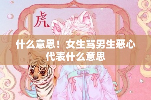 什么意思！女生骂男生恶心代表什么意思