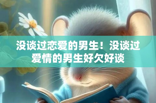 没谈过恋爱的男生！没谈过爱情的男生好欠好谈