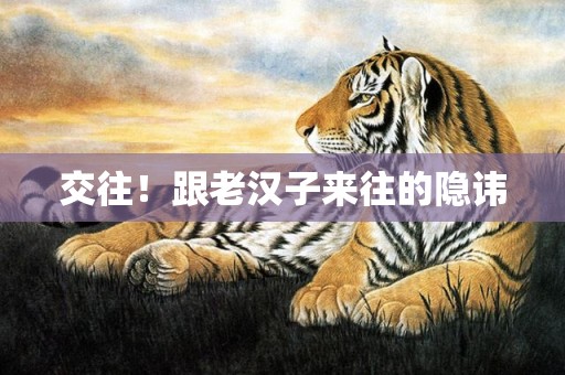 交往！跟老汉子来往的隐讳