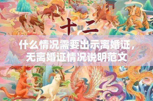 什么情况需要出示离婚证，无离婚证情况说明范文