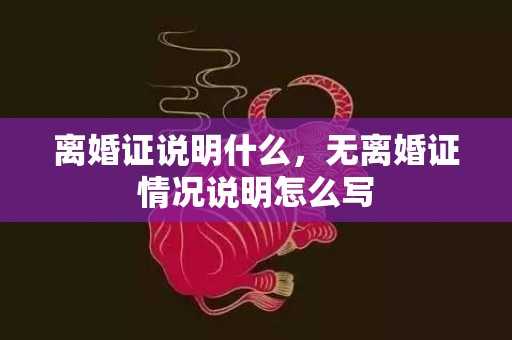 离婚证说明什么，无离婚证情况说明怎么写