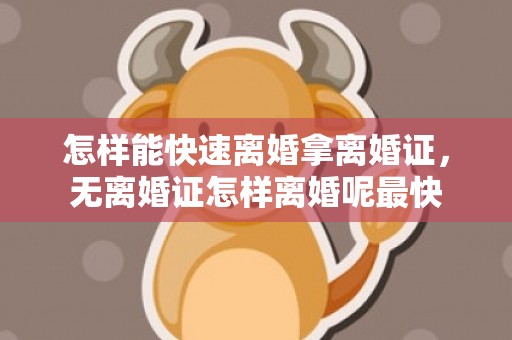 怎样能快速离婚拿离婚证，无离婚证怎样离婚呢最快