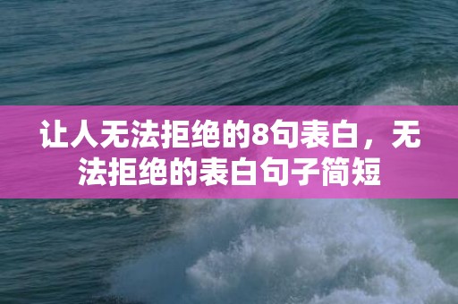 让人无法拒绝的8句表白，无法拒绝的表白句子简短