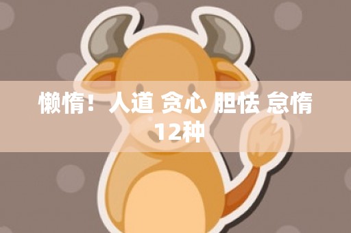 懒惰！人道 贪心 胆怯 怠惰 12种
