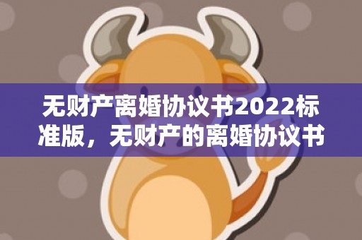 无财产离婚协议书2022标准版，无财产的离婚协议书怎么写