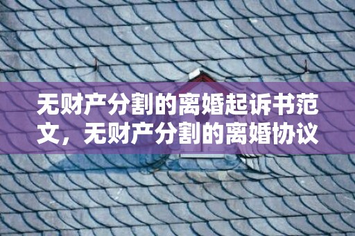 无财产分割的离婚起诉书范文，无财产分割的离婚协议书