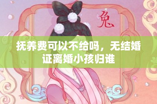 抚养费可以不给吗，无结婚证离婚小孩归谁