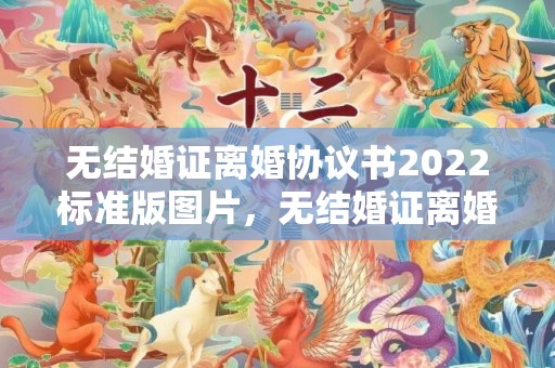 无结婚证离婚协议书2022标准版图片，无结婚证离婚协议书模板
