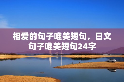 相爱的句子唯美短句，日文句子唯美短句24字