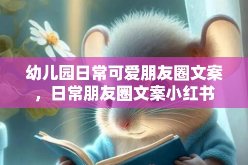 幼儿园日常可爱朋友圈文案，日常朋友圈文案小红书