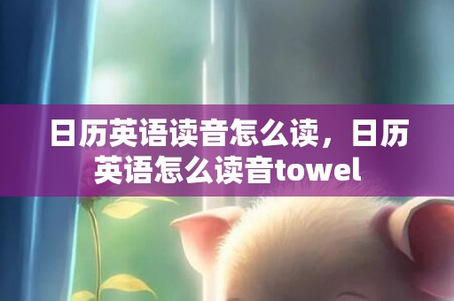 日历英语读音怎么读，日历英语怎么读音towel