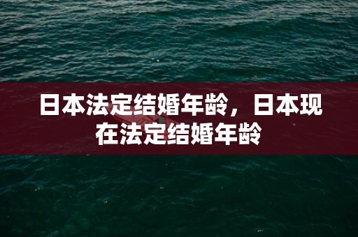 日本法定结婚年龄，日本现在法定结婚年龄