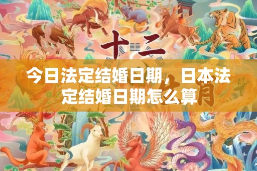 今日法定结婚日期，日本法定结婚日期怎么算