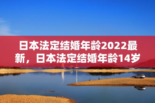 日本法定结婚年龄2022最新，日本法定结婚年龄14岁