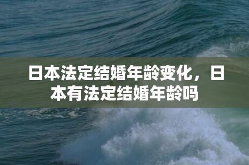 日本法定结婚年龄变化，日本有法定结婚年龄吗