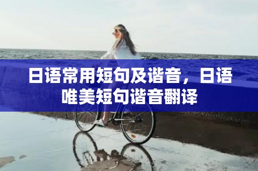 日语常用短句及谐音，日语唯美短句谐音翻译